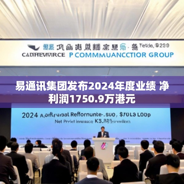 易通讯集团发布2024年度业绩 净利润1750.9万港元