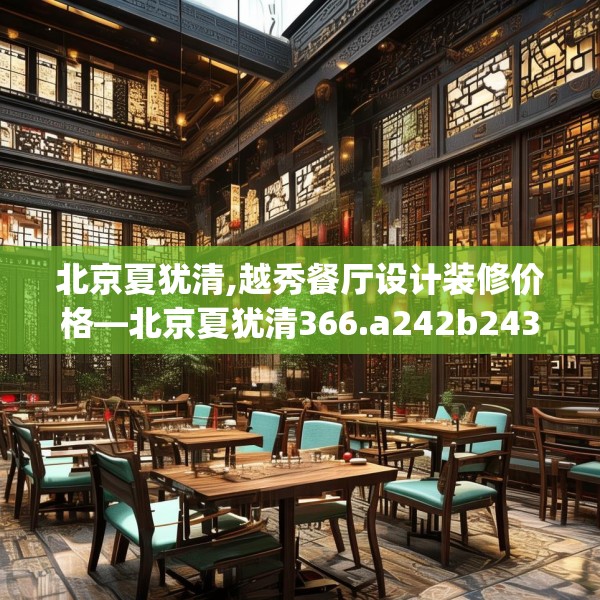 北京夏犹清,越秀餐厅设计装修价格—北京夏犹清366.a242b243c246fgy.253dsfds
