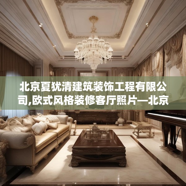 北京夏犹清建筑装饰工程有限公司,欧式风格装修客厅照片—北京夏犹清建筑装饰工程有限公司301.a177b178c181fgy.188poiy