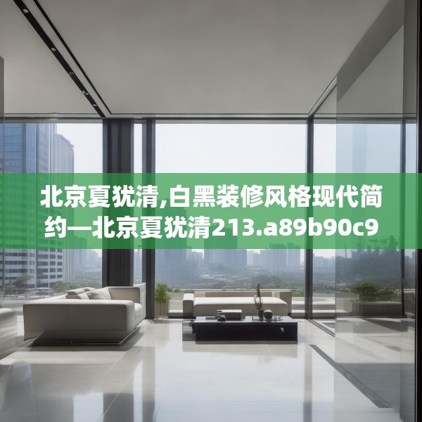 北京夏犹清,白黑装修风格现代简约—北京夏犹清213.a89b90c93fgy.100fhsg