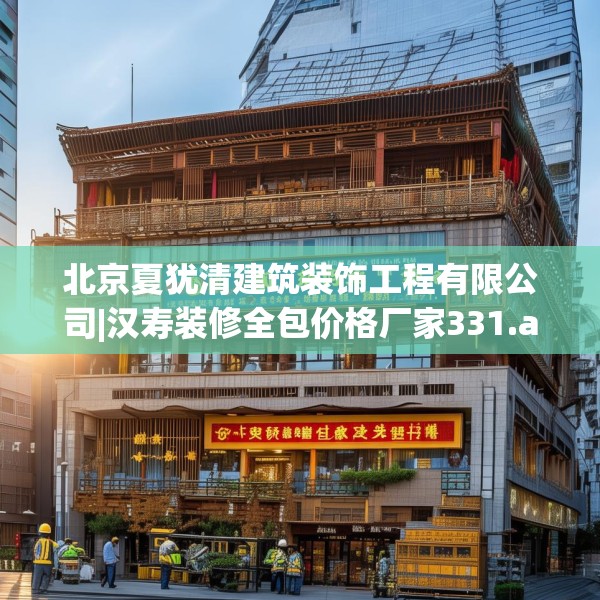 北京夏犹清建筑装饰工程有限公司|汉寿装修全包价格厂家331.a207b208c211fgy.218fdsfds