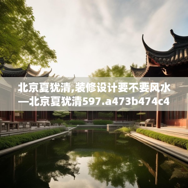 北京夏犹清,装修设计要不要风水—北京夏犹清597.a473b474c477fgy.484uyk