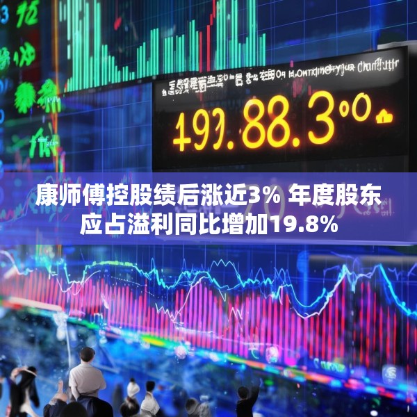 康师傅控股绩后涨近3% 年度股东应占溢利同比增加19.8%
