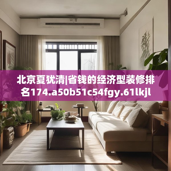 北京夏犹清|省钱的经济型装修排名174.a50b51c54fgy.61lkjl