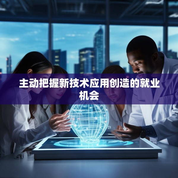 主动把握新技术应用创造的就业机会