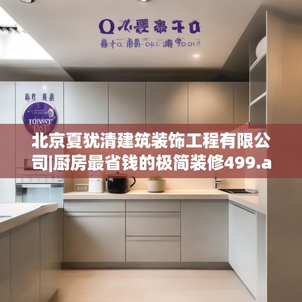 北京夏犹清建筑装饰工程有限公司|厨房最省钱的极简装修499.a375b376c379fgy.386poiy
