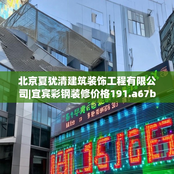 北京夏犹清建筑装饰工程有限公司|宜宾彩钢装修价格191.a67b68c71fgy.78cvcx