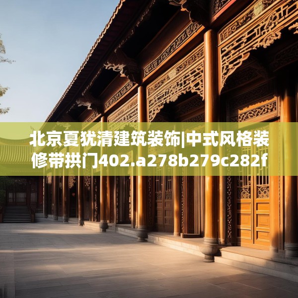 北京夏犹清建筑装饰|中式风格装修带拱门402.a278b279c282fgy.289dsfds