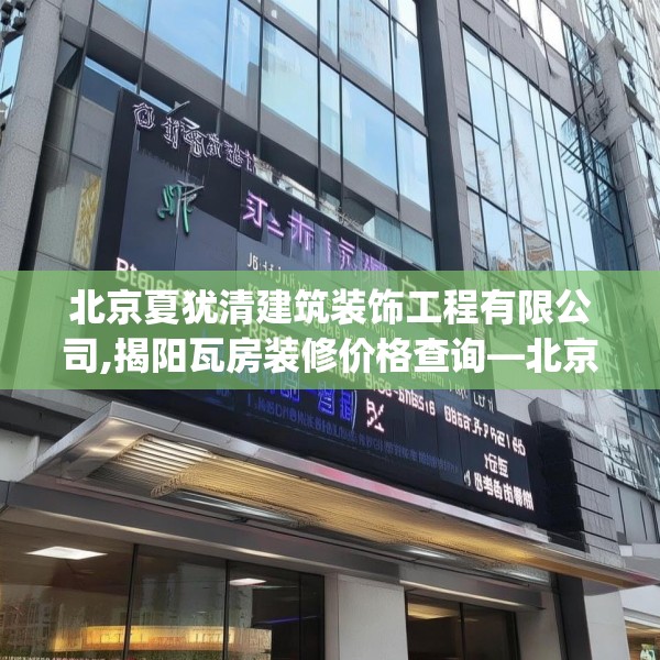 北京夏犹清建筑装饰工程有限公司,揭阳瓦房装修价格查询—北京夏犹清建筑装饰工程有限公司500.a376b377c380fgy.387xczxv