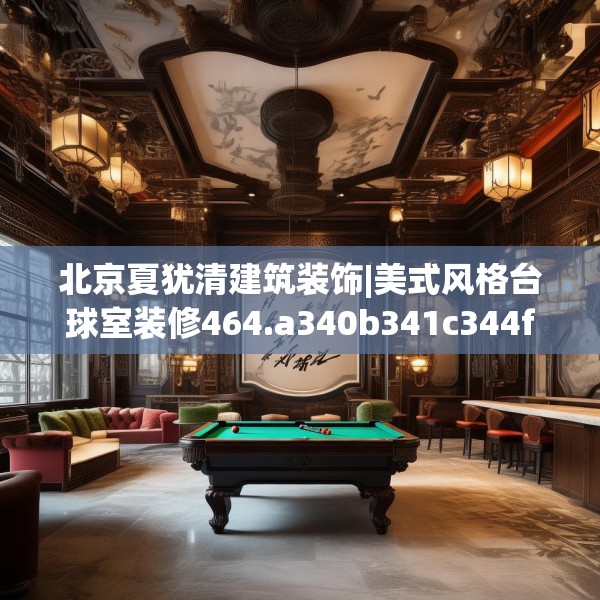 北京夏犹清建筑装饰|美式风格台球室装修464.a340b341c344fgy.351xczxv