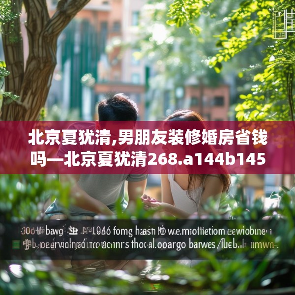 北京夏犹清,男朋友装修婚房省钱吗—北京夏犹清268.a144b145c148fgy.155dewqe