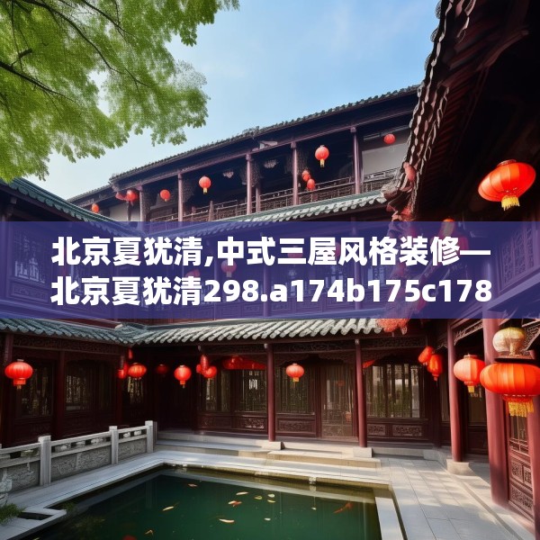 北京夏犹清,中式三屋风格装修—北京夏犹清298.a174b175c178fgy.185sdA