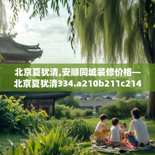 北京夏犹清,安顺同城装修价格—北京夏犹清334.a210b211c214fgy.221sdA