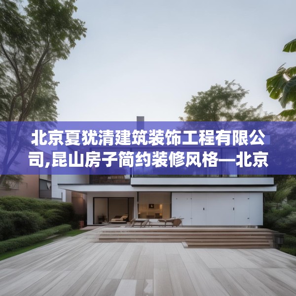 北京夏犹清建筑装饰工程有限公司,昆山房子简约装修风格—北京夏犹清建筑装饰工程有限公司306.a182b183c186fgy.193nbn