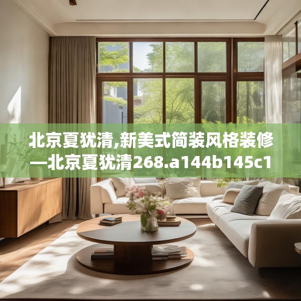 北京夏犹清,新美式简装风格装修—北京夏犹清268.a144b145c148fgy.155dewqe
