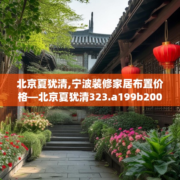 北京夏犹清,宁波装修家居布置价格—北京夏犹清323.a199b200c203fgy.210bnbn
