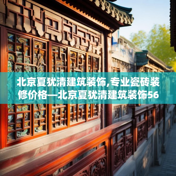 北京夏犹清建筑装饰,专业瓷砖装修价格—北京夏犹清建筑装饰562.a438b439c442fgy.449htyj