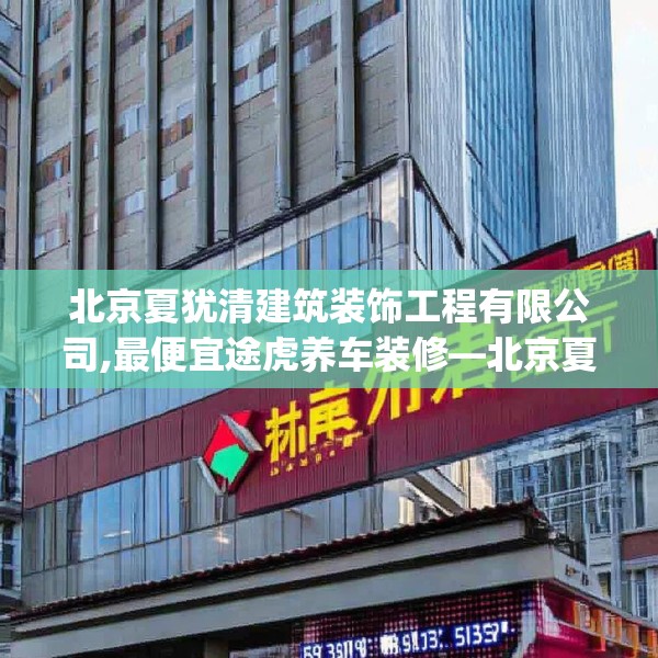 北京夏犹清建筑装饰工程有限公司,最便宜途虎养车装修—北京夏犹清建筑装饰工程有限公司158.a34b35c38fgy.45xczxv