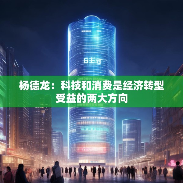 杨德龙：科技和消费是经济转型受益的两大方向