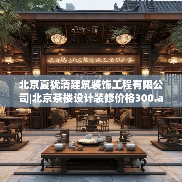 北京夏犹清建筑装饰工程有限公司|北京茶楼设计装修价格300.a176b177c180fgy.187lkjl