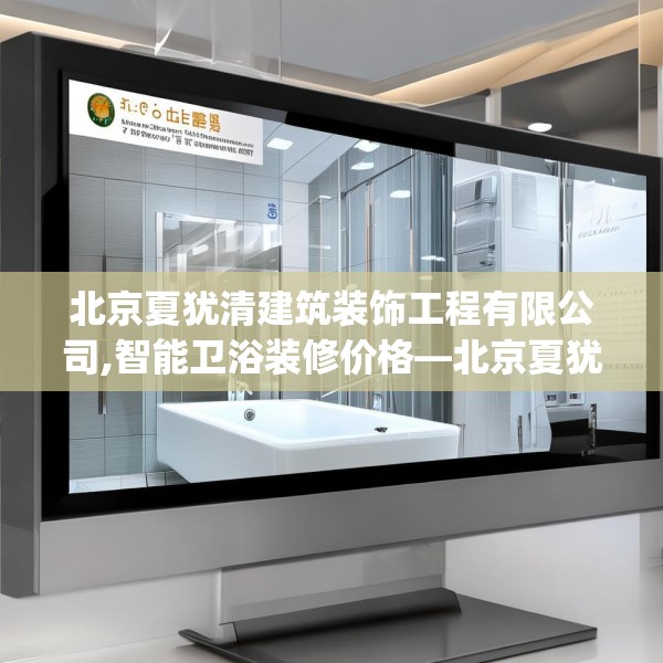 北京夏犹清建筑装饰工程有限公司,智能卫浴装修价格—北京夏犹清建筑装饰工程有限公司392.a268b269c272fgy.279xczxv