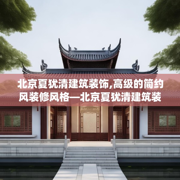 北京夏犹清建筑装饰,高级的简约风装修风格—北京夏犹清建筑装饰367.a243b244c247fgy.254fdsfds