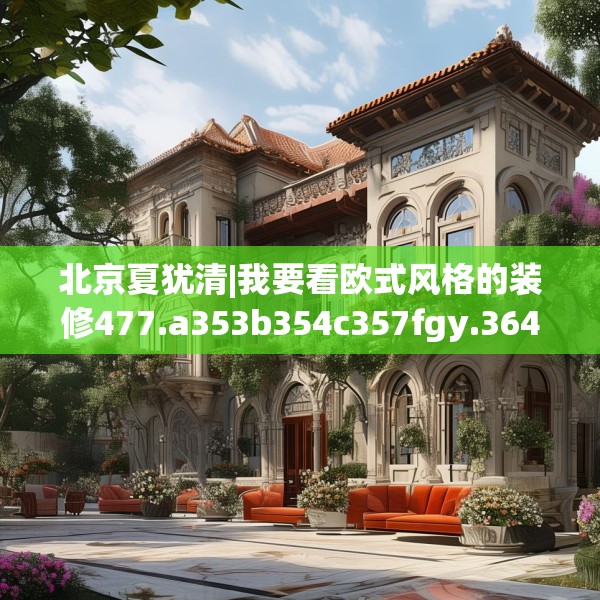 北京夏犹清|我要看欧式风格的装修477.a353b354c357fgy.364fghfd