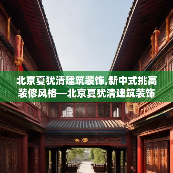 北京夏犹清建筑装饰,新中式挑高装修风格—北京夏犹清建筑装饰362.a238b239c242fgy.24976671
