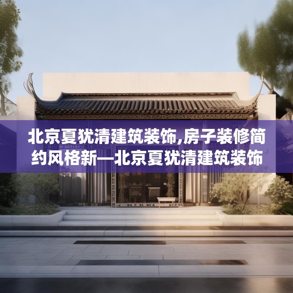 北京夏犹清建筑装饰,房子装修简约风格新—北京夏犹清建筑装饰262.a138b139c142fgy.149sdA