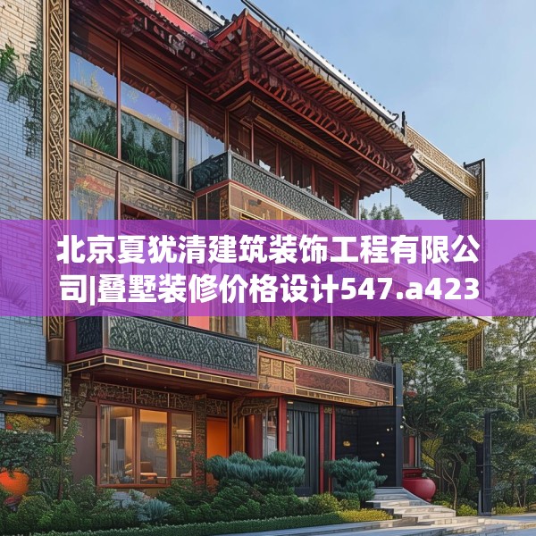 北京夏犹清建筑装饰工程有限公司|叠墅装修价格设计547.a423b424c427fgy.434fdsfds