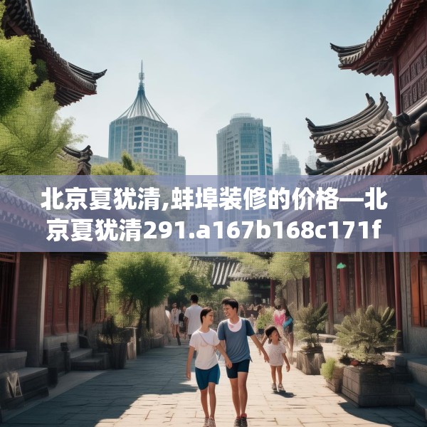 北京夏犹清,蚌埠装修的价格—北京夏犹清291.a167b168c171fgy.178uyk