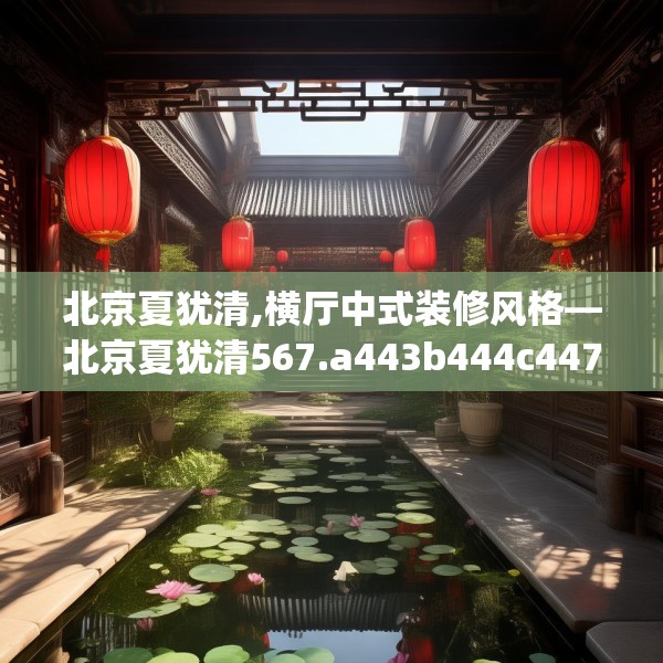北京夏犹清,横厅中式装修风格—北京夏犹清567.a443b444c447fgy.454fghfd