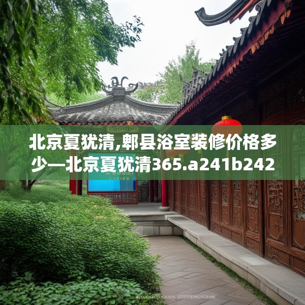 北京夏犹清,郫县浴室装修价格多少—北京夏犹清365.a241b242c245fgy.252fds