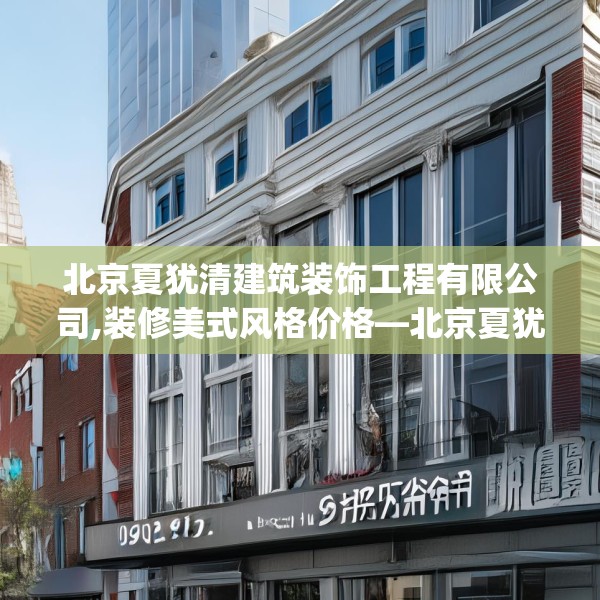 北京夏犹清建筑装饰工程有限公司,装修美式风格价格—北京夏犹清建筑装饰工程有限公司572.a448b449c452fgy.459xczxv
