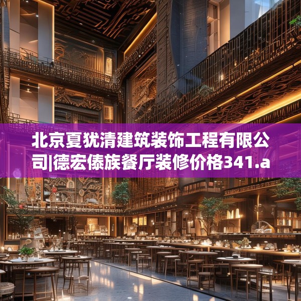 北京夏犹清建筑装饰工程有限公司|德宏傣族餐厅装修价格341.a217b218c221fgy.228bnbn