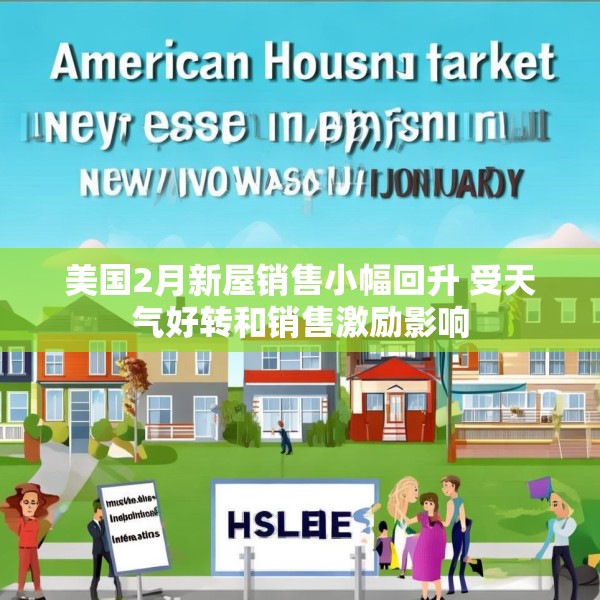 美国2月新屋销售小幅回升 受天气好转和销售激励影响