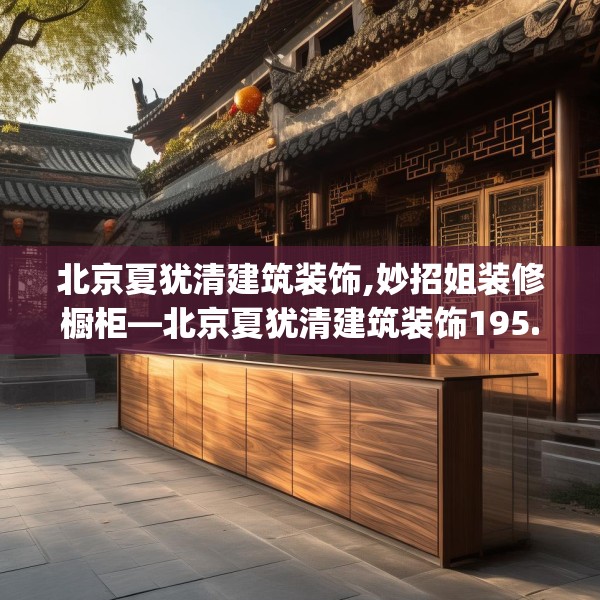 北京夏犹清建筑装饰,妙招姐装修橱柜—北京夏犹清建筑装饰195.a71b72c75fgy.82fhsg