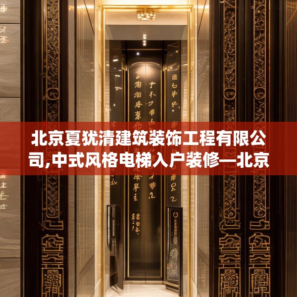 北京夏犹清建筑装饰工程有限公司,中式风格电梯入户装修—北京夏犹清建筑装饰工程有限公司487.a363b364c367fgy.374jhhj