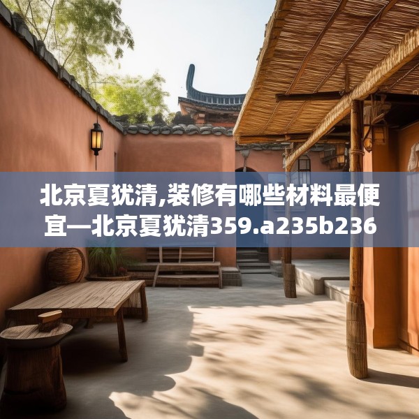 北京夏犹清,装修有哪些材料最便宜—北京夏犹清359.a235b236c239fgy.246bnbn