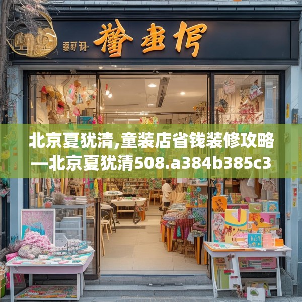 北京夏犹清,童装店省钱装修攻略—北京夏犹清508.a384b385c388fgy.395htyj