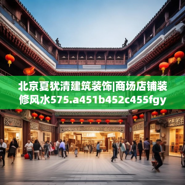 北京夏犹清建筑装饰|商场店铺装修风水575.a451b452c455fgy.462bnbn