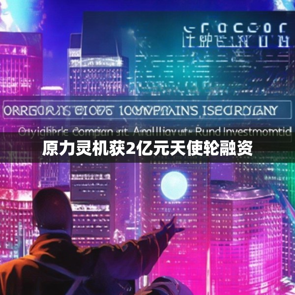 原力灵机获2亿元天使轮融资