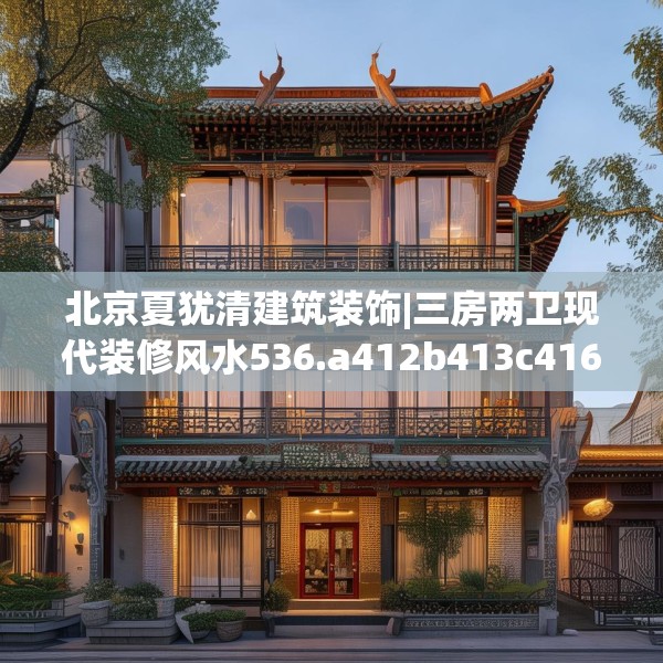 北京夏犹清建筑装饰|三房两卫现代装修风水536.a412b413c416fgy.423xczxv