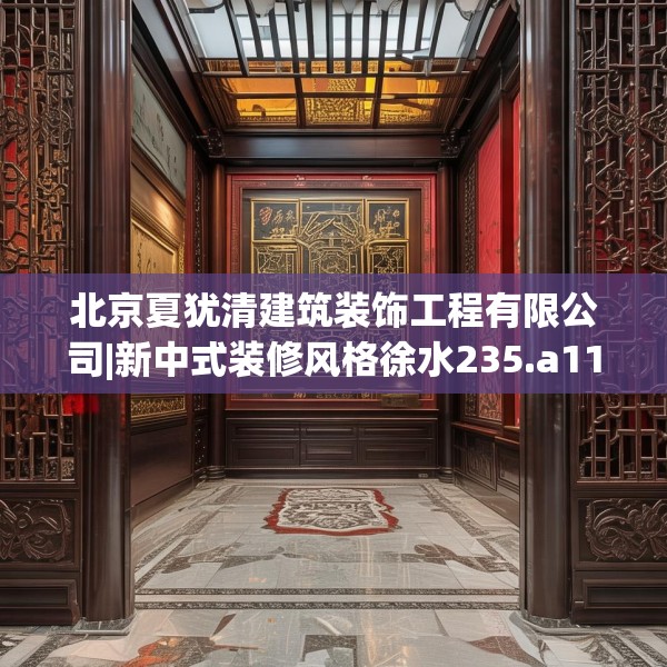 北京夏犹清建筑装饰工程有限公司|新中式装修风格徐水235.a111b112c115fgy.122jhhj