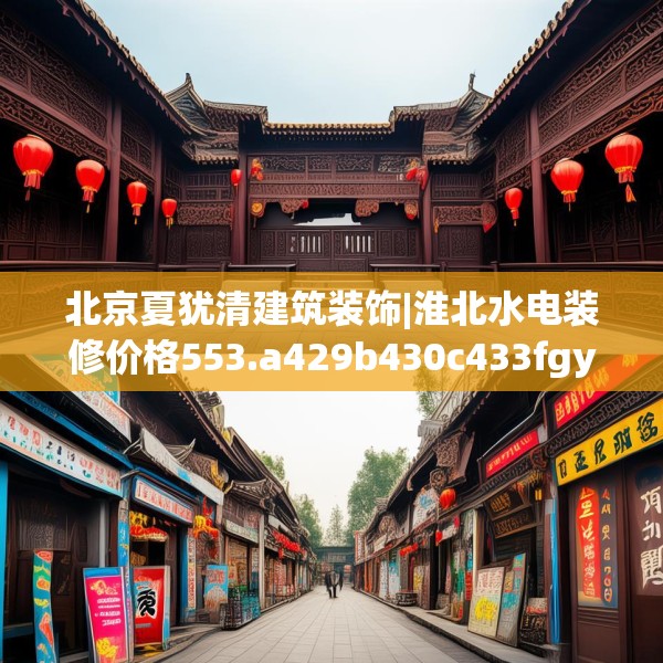 北京夏犹清建筑装饰|淮北水电装修价格553.a429b430c433fgy.440poiy