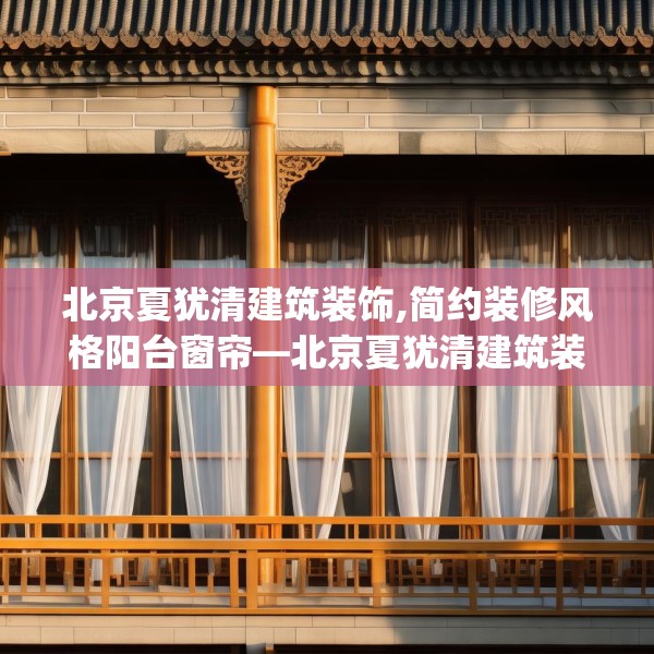 北京夏犹清建筑装饰,简约装修风格阳台窗帘—北京夏犹清建筑装饰220.a96b97c100fgy.107htyj