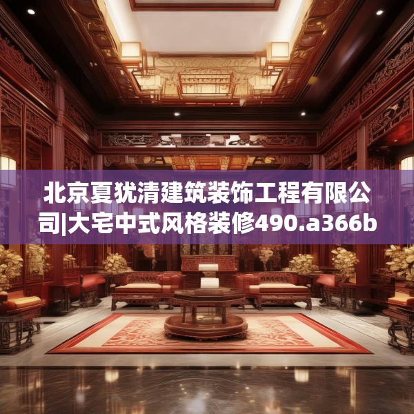北京夏犹清建筑装饰工程有限公司|大宅中式风格装修490.a366b367c370fgy.377htyj