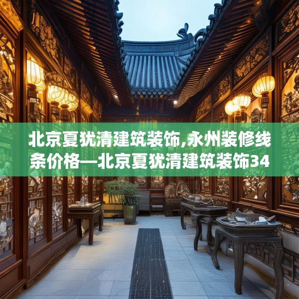 北京夏犹清建筑装饰,永州装修线条价格—北京夏犹清建筑装饰349.a225b226c229fgy.236fdsfds