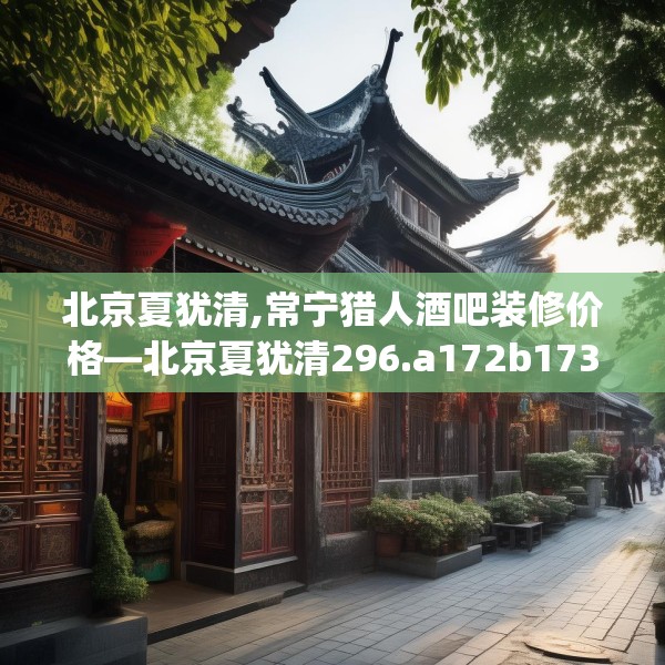 北京夏犹清,常宁猎人酒吧装修价格—北京夏犹清296.a172b173c176fgy.183wew