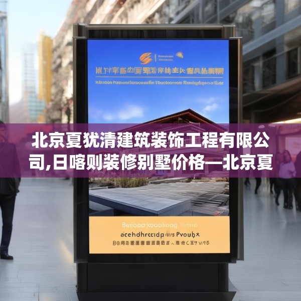 北京夏犹清建筑装饰工程有限公司,日喀则装修别墅价格—北京夏犹清建筑装饰工程有限公司166.a42b43c46fgy.53htyj